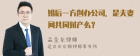 婚后一方创办公司，是夫妻间共同财产么？