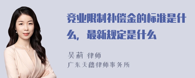 竞业限制补偿金的标准是什么，最新规定是什么