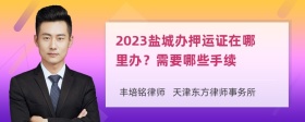 2023盐城办押运证在哪里办？需要哪些手续