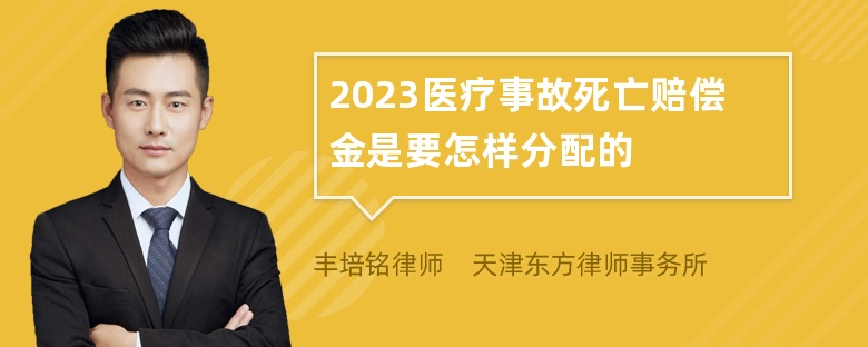 2023医疗事故死亡赔偿金是要怎样分配的