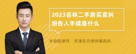 2023吉林二手房买卖纠纷告人手续是什么