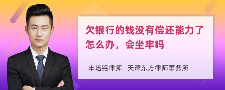 欠银行的钱没有偿还能力了怎么办，会坐牢吗