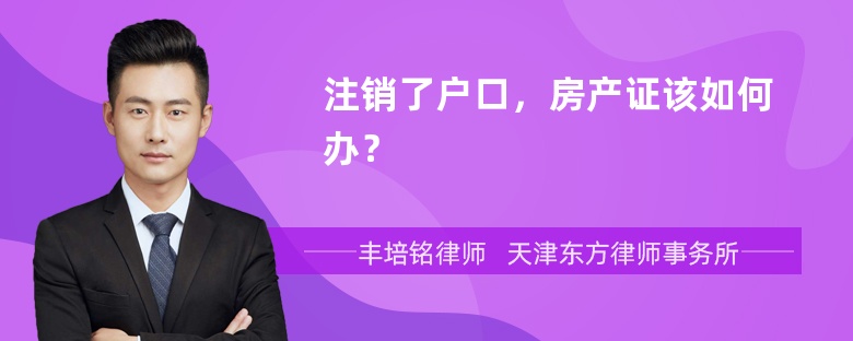 注销了户口，房产证该如何办？