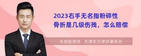 2023右手无名指粉碎性骨折是几级伤残，怎么赔偿