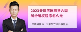 2023天津房屋租赁合同纠纷维权程序怎么走