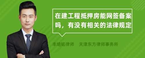 在建工程抵押房能网签备案吗，有没有相关的法律规定