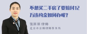 不想买二手房了要赔付12万违约金如何办呢？