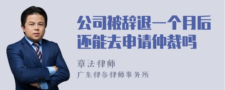 公司被辞退一个月后还能去申请仲裁吗