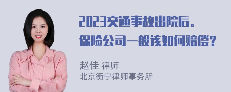 2023交通事故出院后。保险公司一般该如何赔偿？