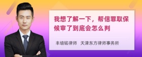 我想了解一下，帮信罪取保候审了到底会怎么判