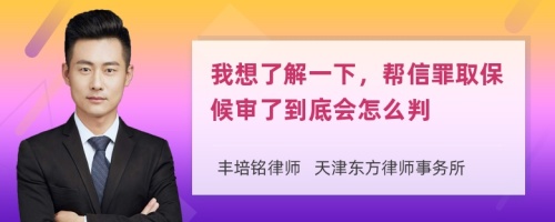 我想了解一下，帮信罪取保候审了到底会怎么判