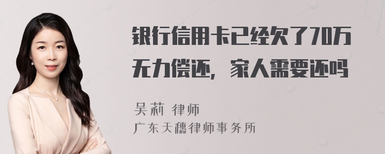 银行信用卡已经欠了70万无力偿还，家人需要还吗