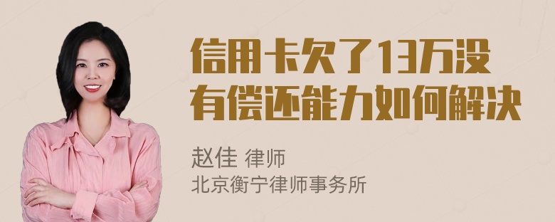 信用卡欠了13万没有偿还能力如何解决