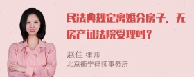 民法典规定离婚分房子，无房产证法院受理吗？