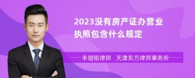 2023没有房产证办营业执照包含什么规定