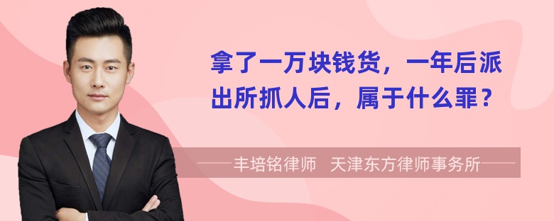 拿了一万块钱货，一年后派出所抓人后，属于什么罪？