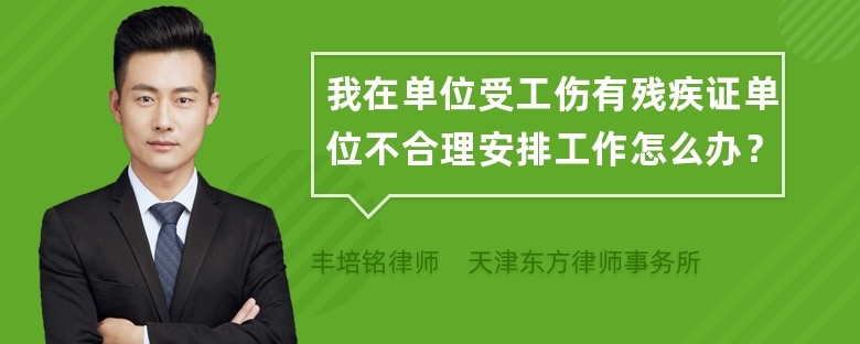 我在单位受工伤有残疾证单位不合理安排工作怎么办？