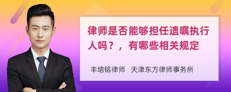 律师是否能够担任遗嘱执行人吗？，有哪些相关规定