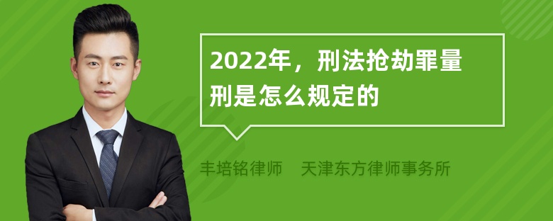 2022年，刑法抢劫罪量刑是怎么规定的