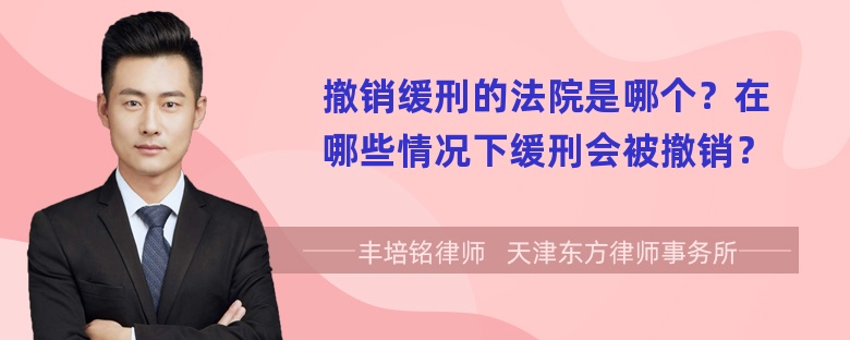 撤销缓刑的法院是哪个？在哪些情况下缓刑会被撤销？