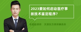 2023要如何启动医疗事故技术鉴定程序？