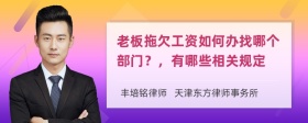 老板拖欠工资如何办找哪个部门？，有哪些相关规定