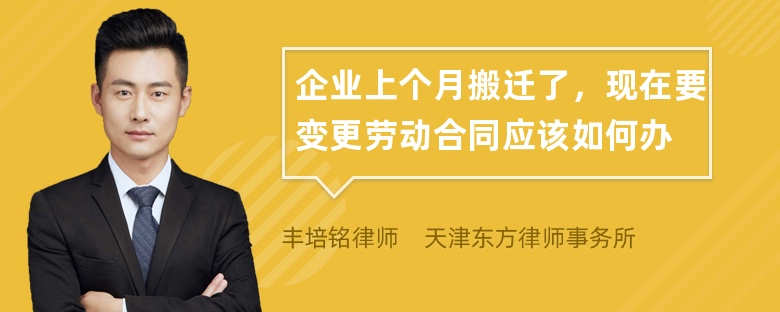 企业上个月搬迁了，现在要变更劳动合同应该如何办