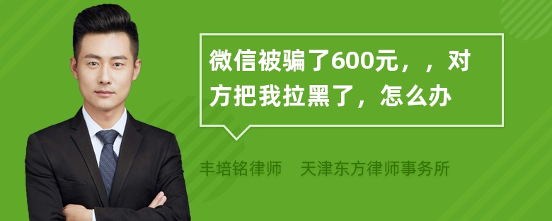 微信被骗了600元，，对方把我拉黑了，怎么办