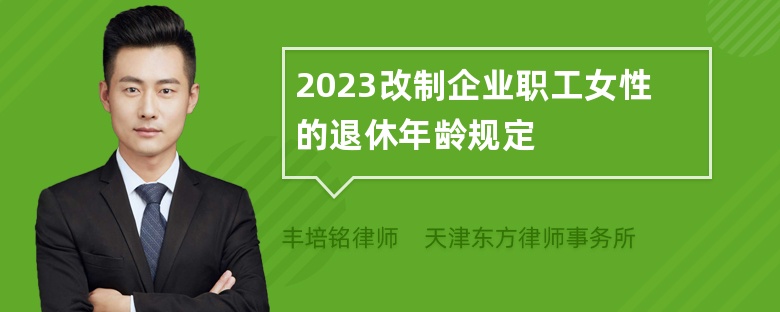 2023改制企业职工女性的退休年龄规定