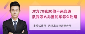 对方70我30他不来交通队我怎么办撞的车怎么处理