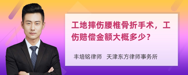 工地摔伤腰椎骨折手术，工伤赔偿金额大概多少？