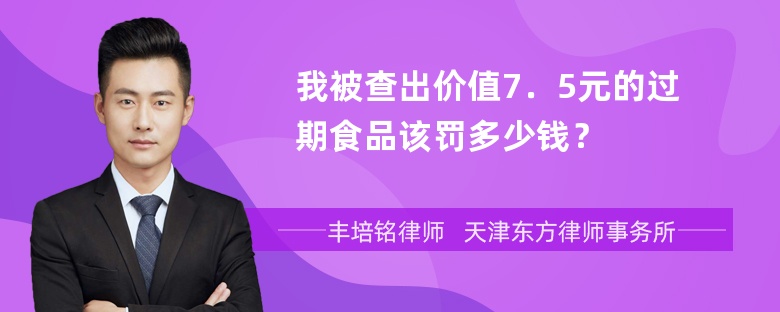 我被查出价值7．5元的过期食品该罚多少钱？