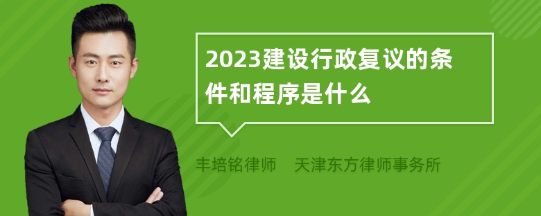 2023建设行政复议的条件和程序是什么