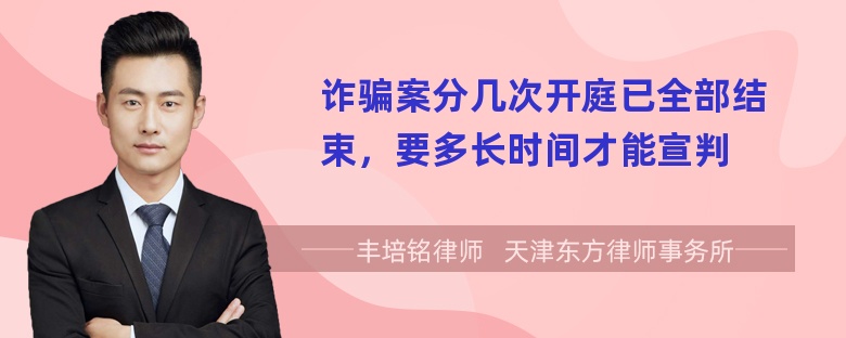 诈骗案分几次开庭已全部结束，要多长时间才能宣判