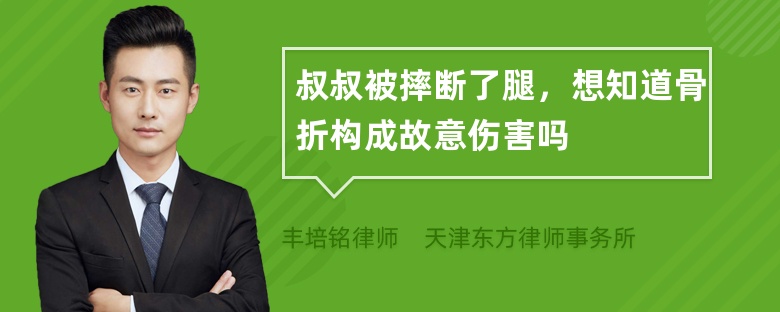 叔叔被摔断了腿，想知道骨折构成故意伤害吗