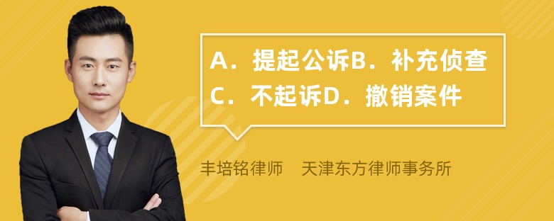 A．提起公诉B．补充侦查C．不起诉D．撤销案件