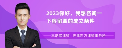 2023你好，我想咨询一下容留罪的成立条件