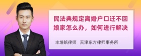 民法典规定离婚户口迁不回娘家怎么办，如何进行解决