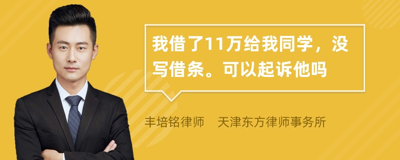 我借了11万给我同学，没写借条。可以起诉他吗