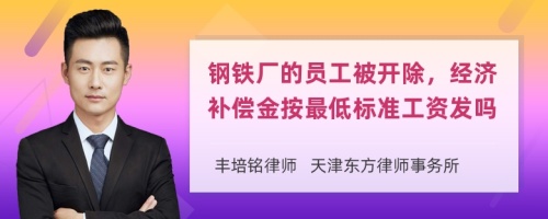 钢铁厂的员工被开除，经济补偿金按最低标准工资发吗