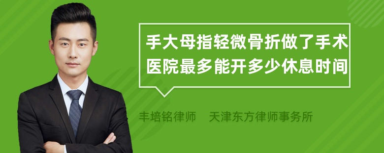 手大母指轻微骨折做了手术医院最多能开多少休息时间