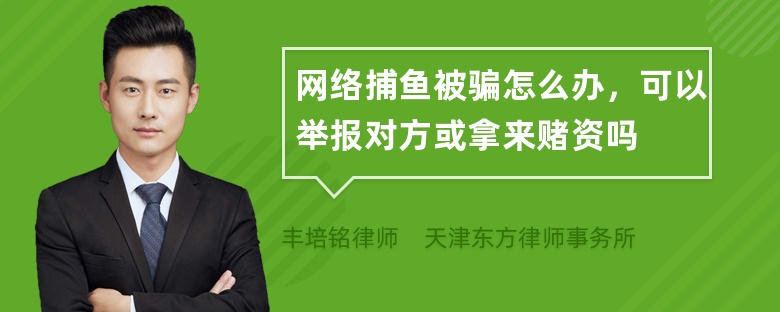 网络捕鱼被骗怎么办，可以举报对方或拿来赌资吗