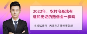 2022年，农村宅基地有证和无证的赔偿会一样吗