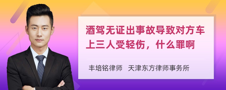 酒驾无证出事故导致对方车上三人受轻伤，什么罪啊