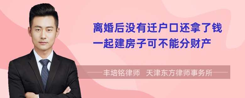 离婚后没有迁户口还拿了钱一起建房子可不能分财产