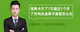 信用卡欠了7万超过1个月了对判决结果不满意怎么办