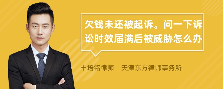 欠钱未还被起诉。问一下诉讼时效届满后被威胁怎么办