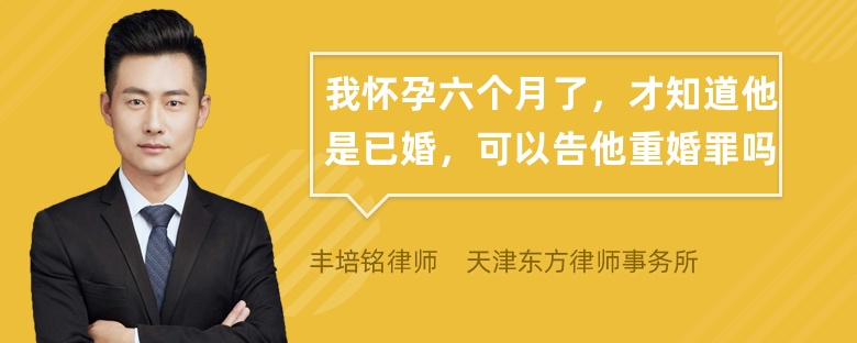 我怀孕六个月了，才知道他是已婚，可以告他重婚罪吗