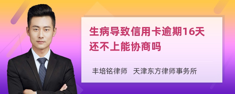 生病导致信用卡逾期16天还不上能协商吗