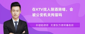 在KTV找人陪酒陪唱，会被公安机关拘留吗